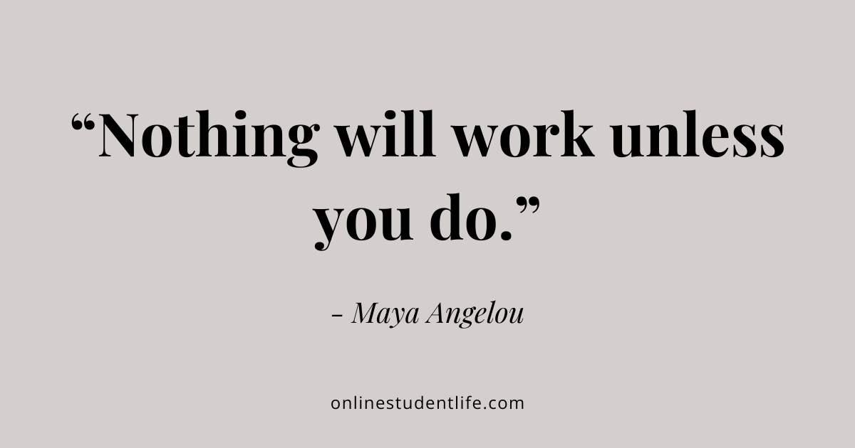 Nothing will work unless you do - Maya Angelou