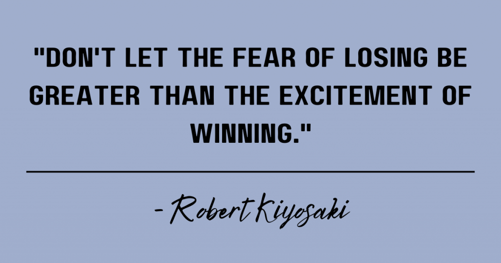 Don't let the fear of losing be greater than the excitement of winning. Robert Kiyosaki