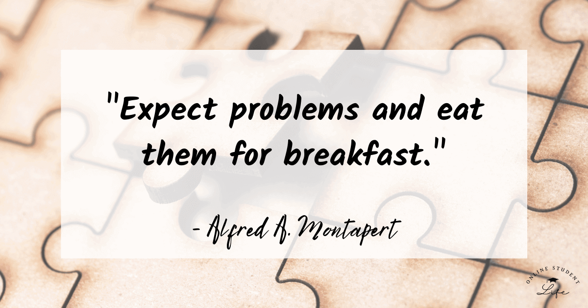 Expect problems and eat them for breakfast. Alfred A. Montapert