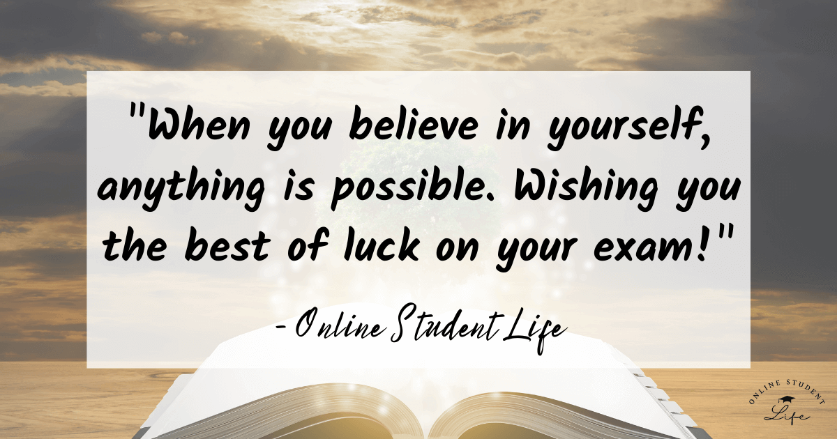 When you believe in yourself, anything is possible. Wishing you the best of luck on your exam! Online Student Life