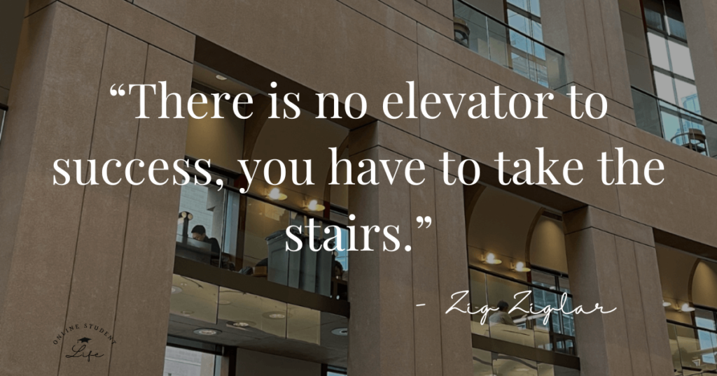 Quote “There is no elevator to success, you have to take the stairs.” – Zig Ziglar